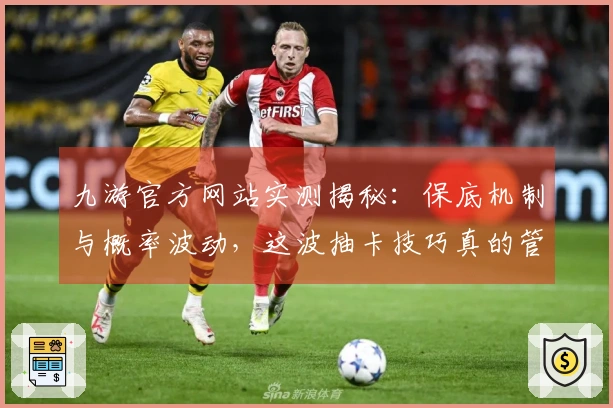 九游官方网站实测揭秘：保底机制与概率波动，这波抽卡技巧真的管用！