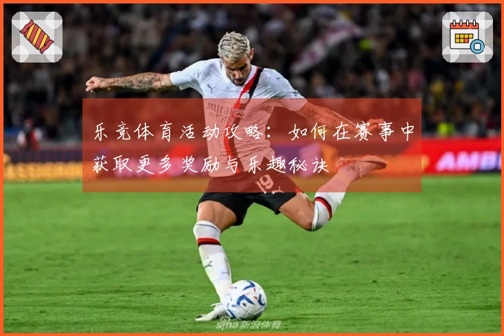 乐竞体育活动攻略：如何在赛事中获取更多奖励与乐趣秘诀